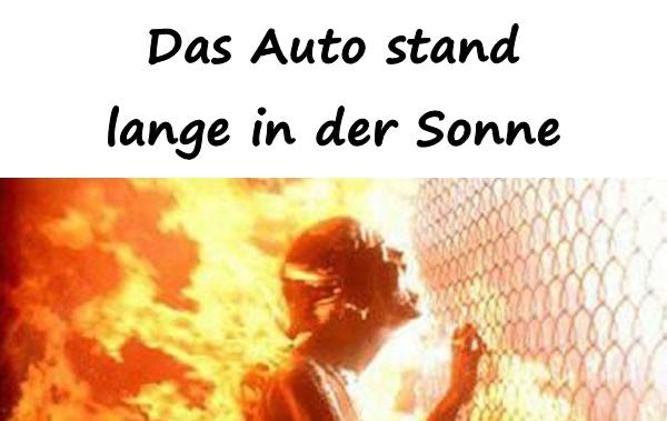 Das Auto stand lange in der Sonne