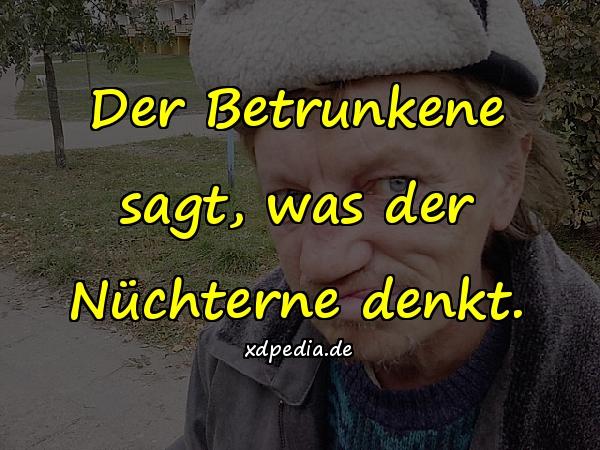 Der Betrunkene sagt, was der Nüchterne denkt