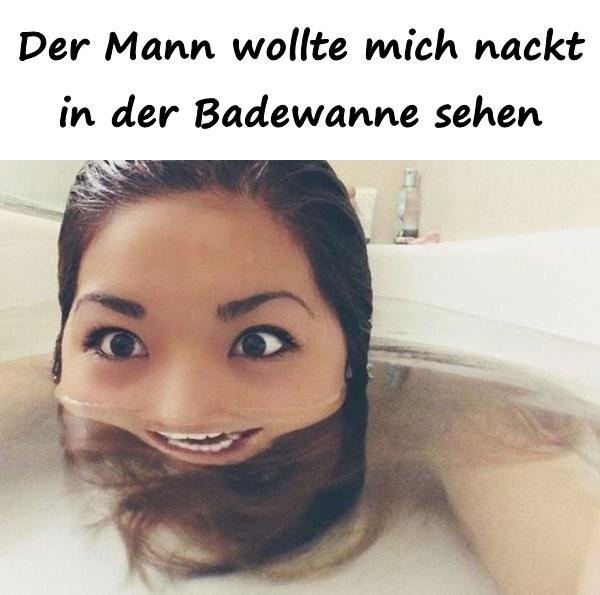 Der Mann wollte mich nackt in der Badewanne sehen