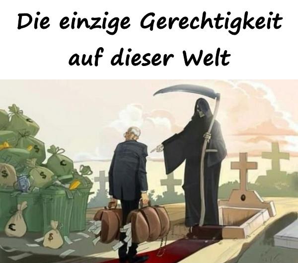 Die einzige Gerechtigkeit auf dieser Welt