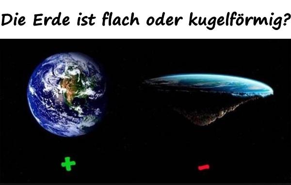 Die Erde ist flach oder kugelförmig