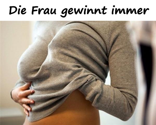 Die Frau gewinnt immer