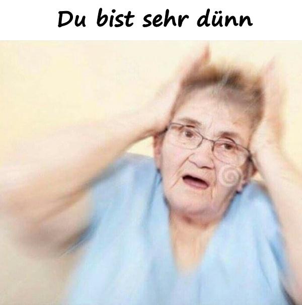 Du bist sehr dünn