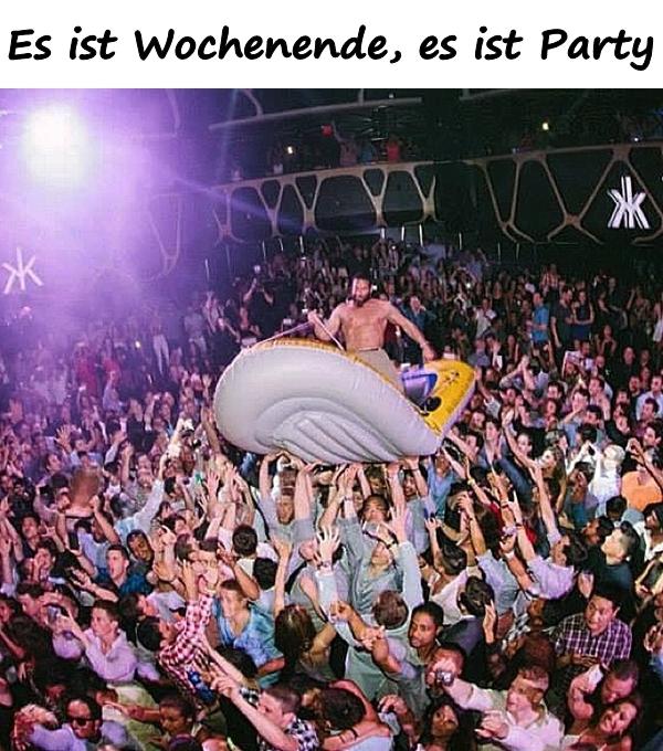 Es ist Wochenende, es ist Party