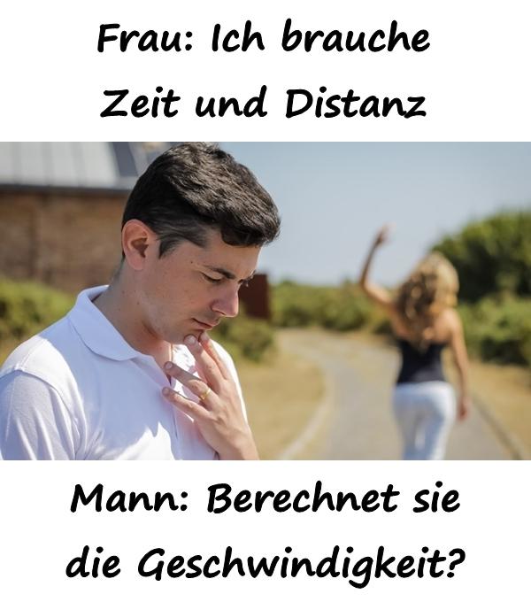 Frau: Ich brauche Zeit und Distanz!\nMann: Berechnet sie