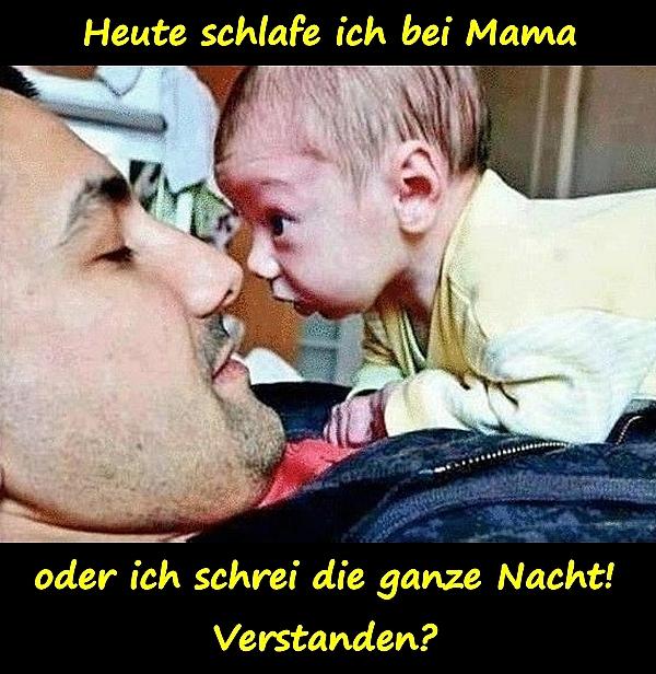 Heute schlafe ich bei Mama oder ich schrei die ganze Nacht