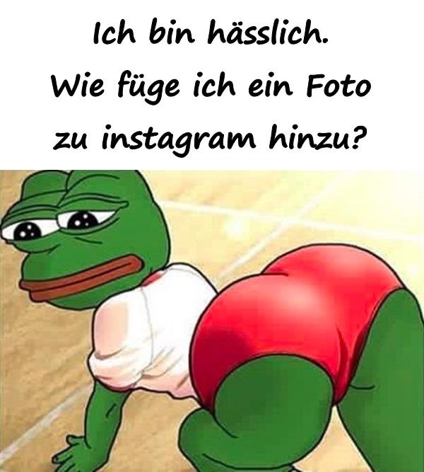 Ich bin hässlich Wie füge ich ein Foto zu instagram hinzu