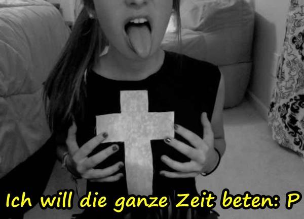 Ich will die ganze Zeit beten: P