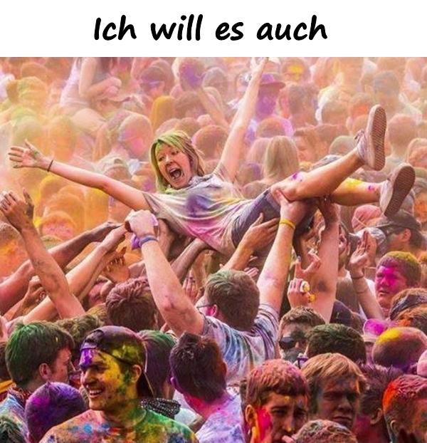 Ich will es auch