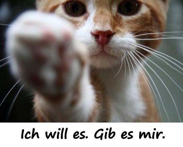 Ich will es. Gib es mir