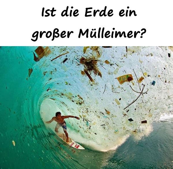 Ist die Erde ein großer Mülleimer