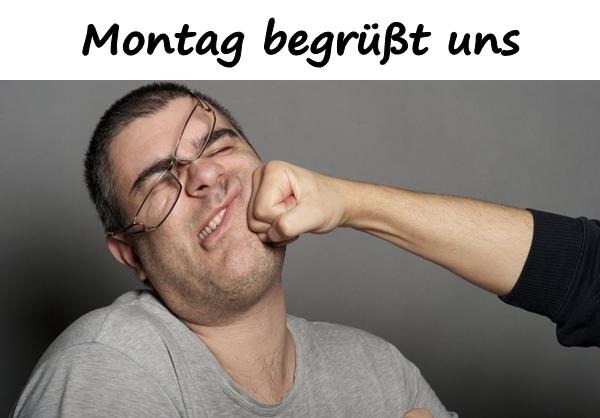 Montag begrüßt uns