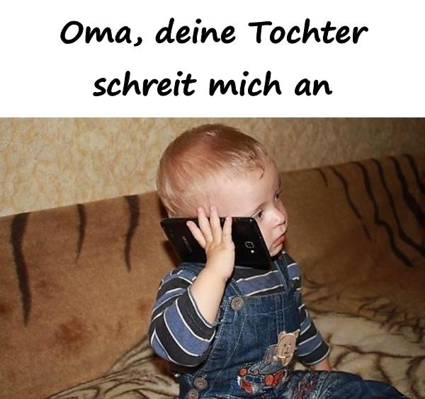 Oma, deine Tochter schreit mich an