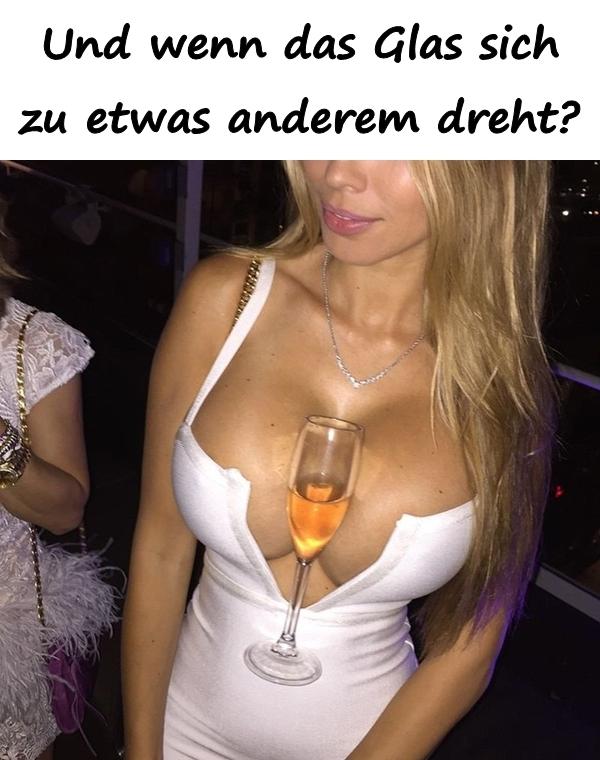 Und wenn das Glas sich zu etwas anderem dreht