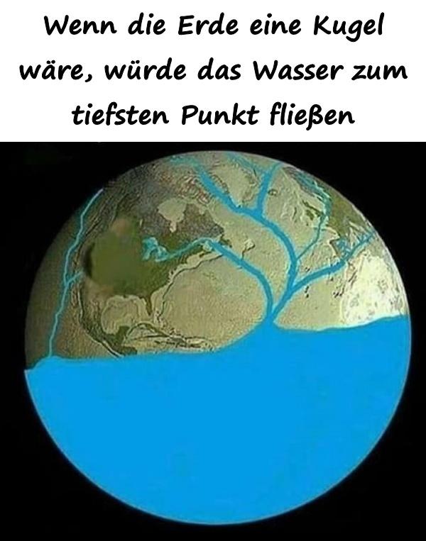 Wenn die Erde eine Kugel wäre, würde das Wasser zum