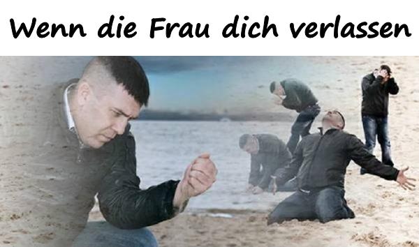 Wenn die Frau dich verlassen