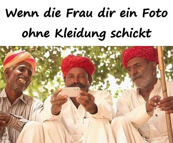 Wenn die Frau dir ein Foto ohne Kleidung schickt