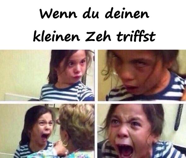 Wenn du deinen kleinen Zeh triffst