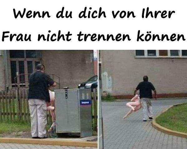 Wenn du dich von Ihrer Frau nicht trennen können