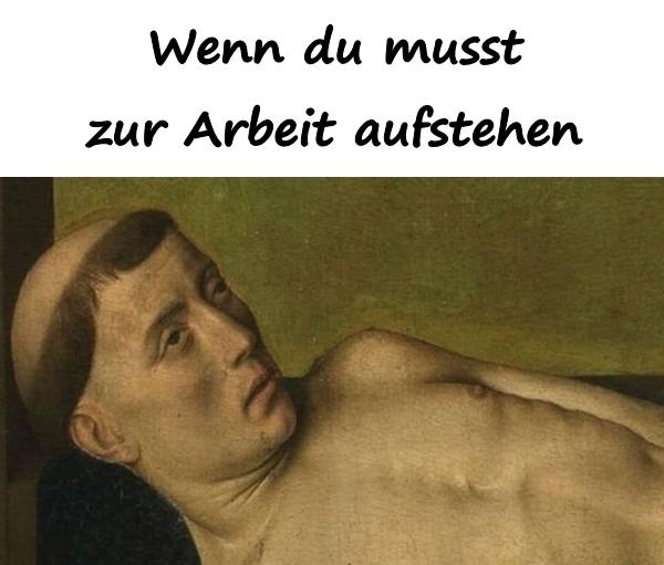 Wenn du musst zur Arbeit aufstehen