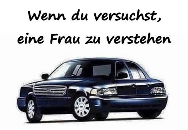 Wenn du versuchst, eine Frau zu verstehen