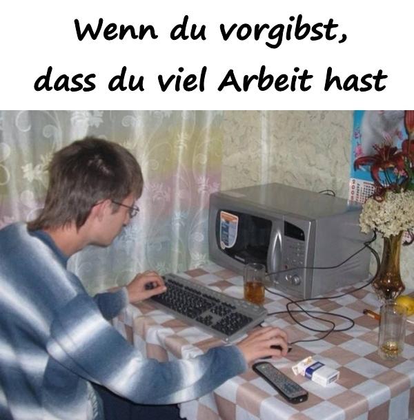 Wenn du vorgibst, dass du viel Arbeit hast