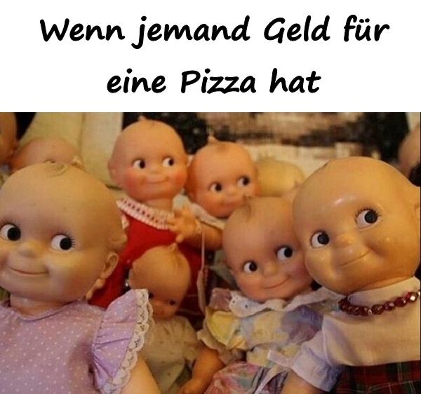 Wenn jemand Geld für eine Pizza hat