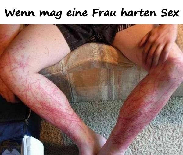 Wenn mag eine Frau harten Sex