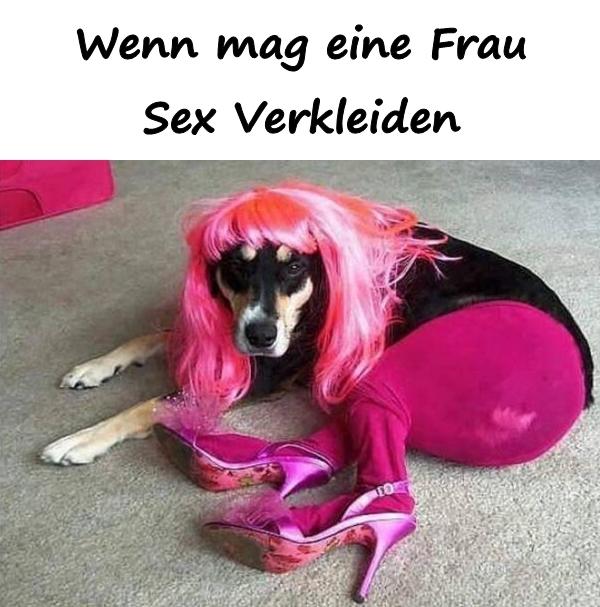 Wenn mag eine Frau Sex Verkleiden