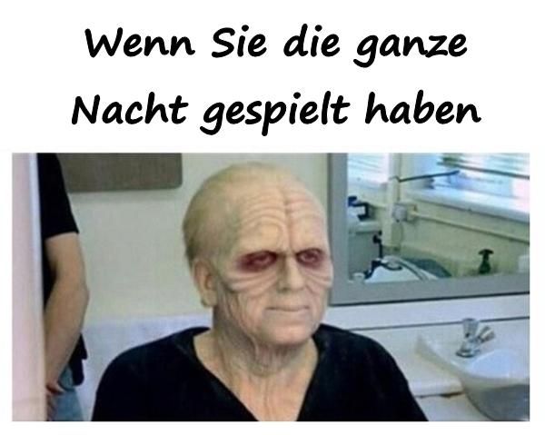 Wenn Sie die ganze Nacht gespielt haben