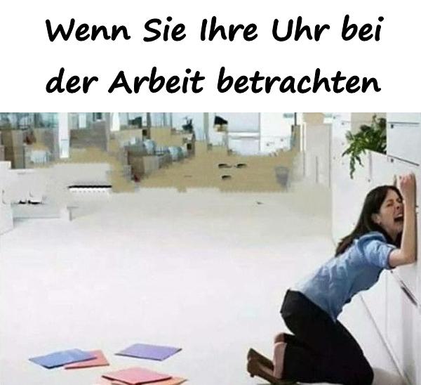 Wenn Sie Ihre Uhr bei der Arbeit betrachten