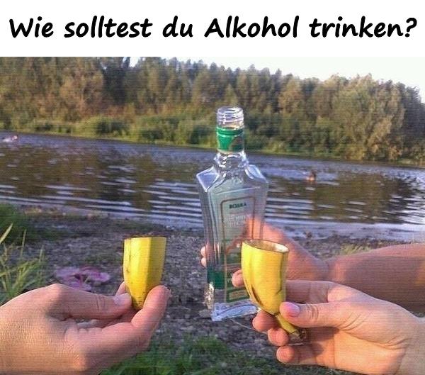 Wie solltest du Alkohol trinken