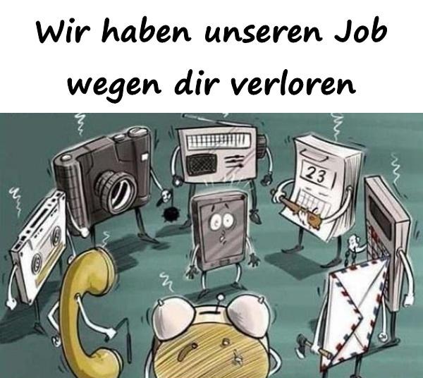 Wir haben unseren Job wegen dir verloren