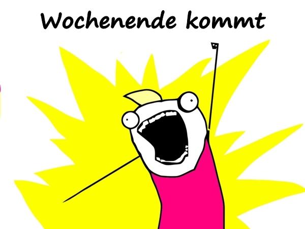 Wochenende kommt