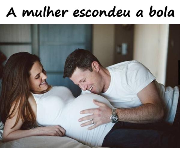 A mulher escondeu a bola