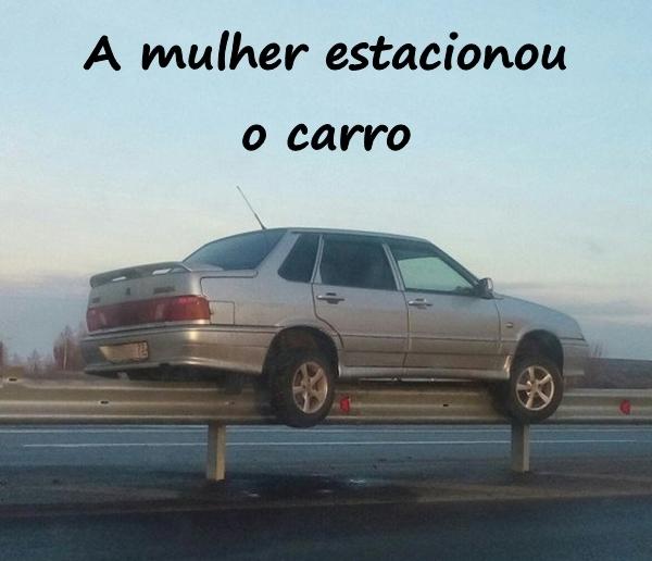 A mulher estacionou o carro