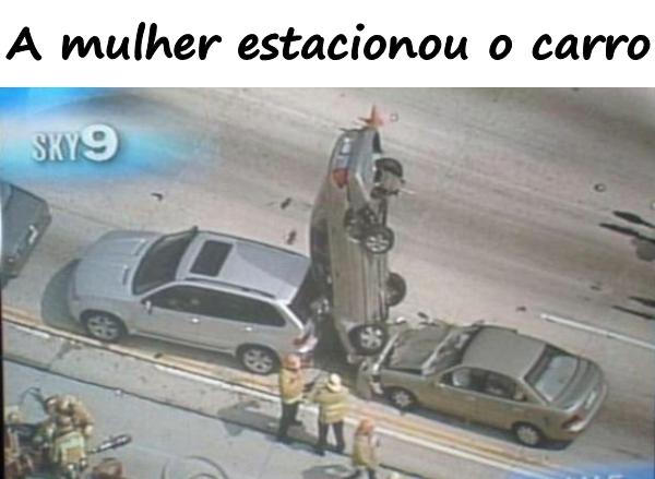 A mulher estacionou o carro