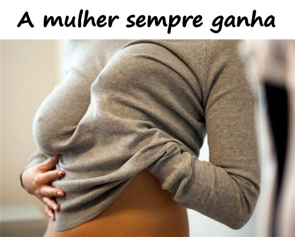 A mulher sempre ganha