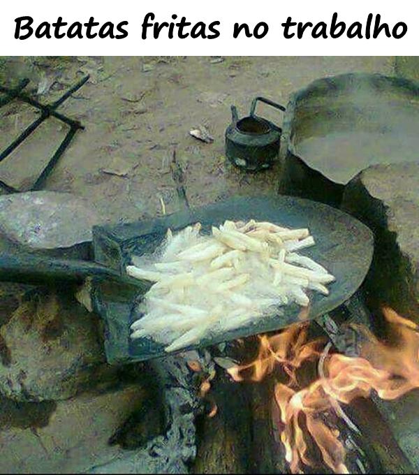 Batatas fritas no trabalho