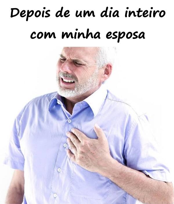 Depois de um dia inteiro com minha esposa