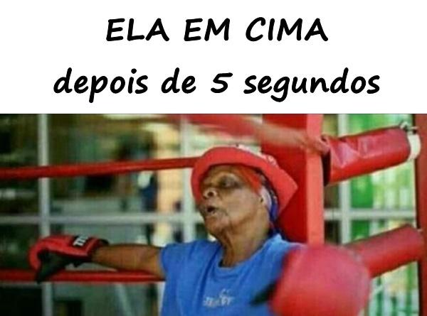 ELA EM CIMA depois de 5 segundos