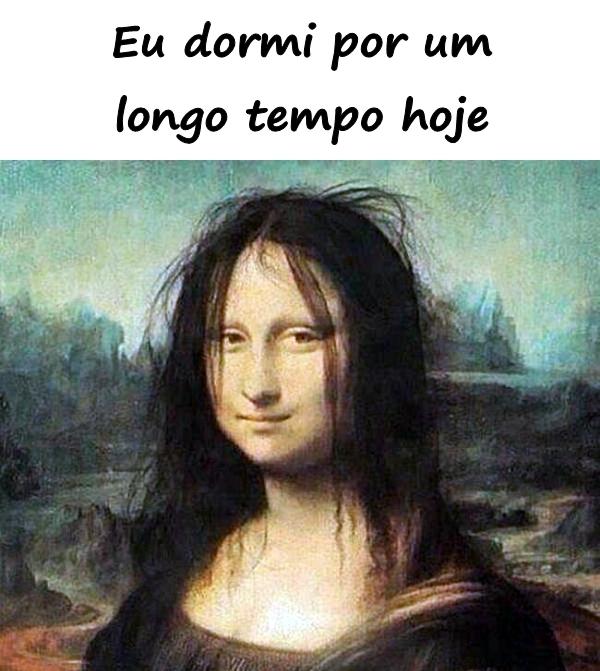 Eu dormi por um longo tempo hoje