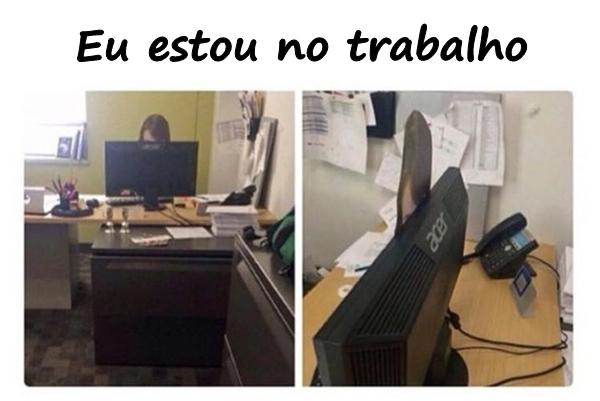 Eu estou no trabalho