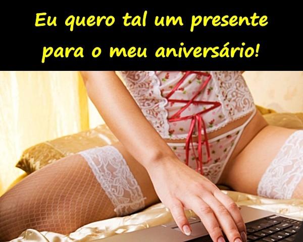 Eu quero tal um presente para o meu aniversário