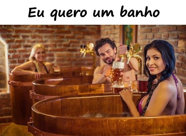 Eu quero um banho