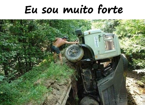 Eu sou muito forte