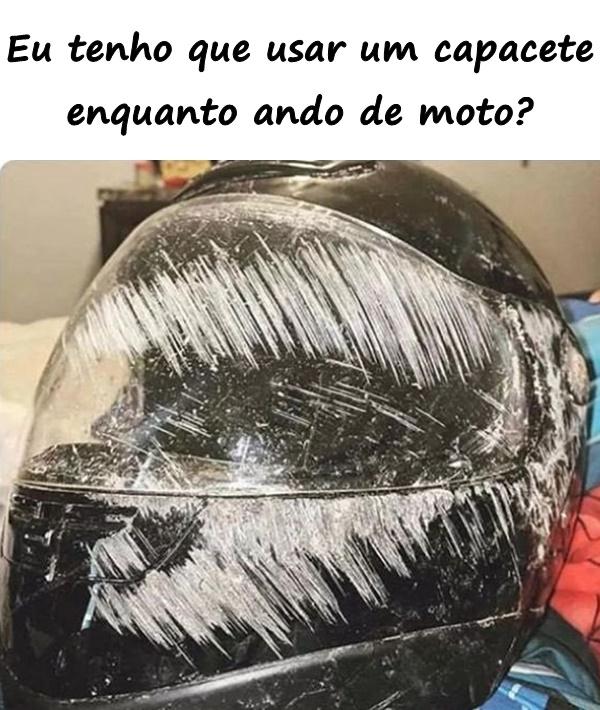 Eu tenho que usar um capacete enquanto ando de moto