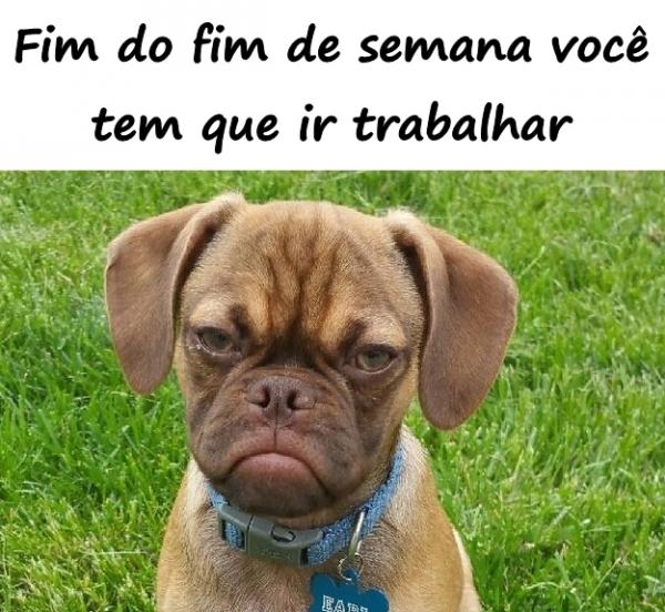 Fim do fim de semana você tem que ir trabalhar