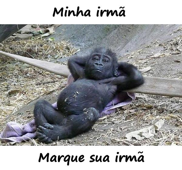 Minha irmã. Marque sua irmã