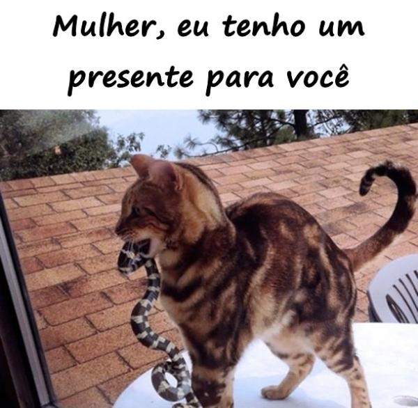 Mulher, eu tenho um presente para você